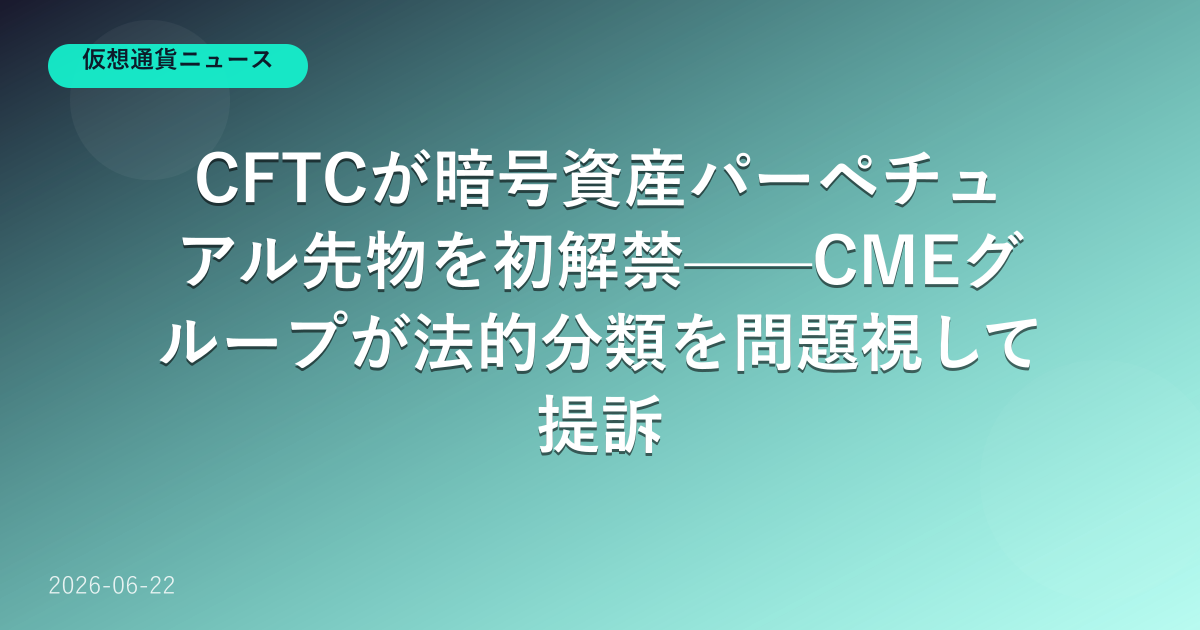 米CFTCが暗号資産パーペチュアル先物を解禁し、CMEが提訴した2026年の米国デリバティブ市場