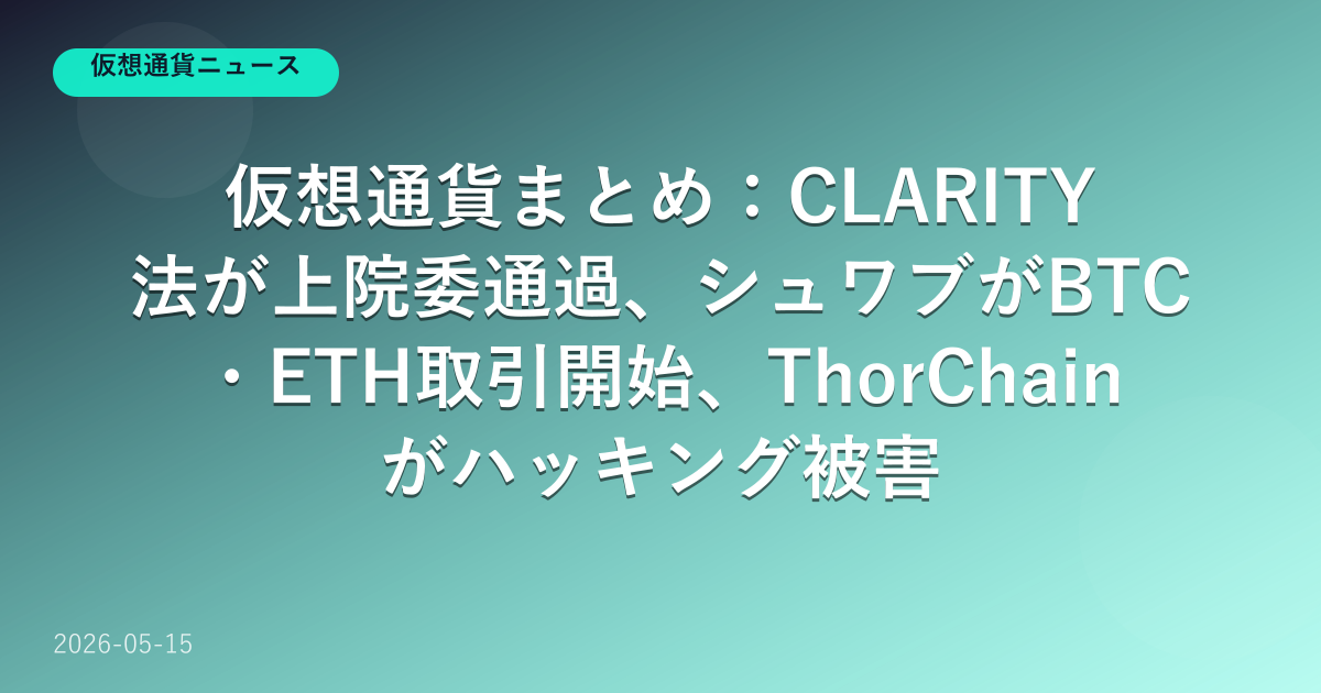 2026年5月第3週の仮想通貨ニュースまとめ。CLARITY法、シュワブ参入、ThorChainハッキング